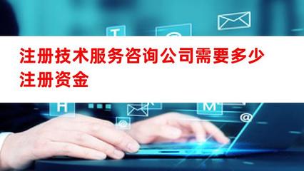 注册技术服务咨询公司需要多少注册资金？——技术咨询服务公司注册资本详解